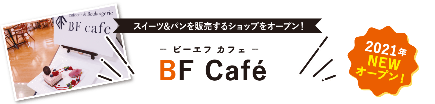 スイーツ&パンを販売するショップをオープン！ − ビーエフ カフェ − BF Café 2021年NEWオープン！