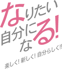 なりたい自分になる！楽しく！新しく！自分らしく！！