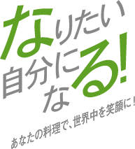 なりたい自分になる！あなたの料理で世界中を笑顔に！