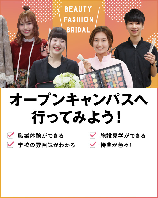 BEAUTY FASHION BRIDAL オープンキャンパスへ行ってみよう! 職業体験ができる 施設見学ができる 学校の雰囲気がわかる 特典が色々!