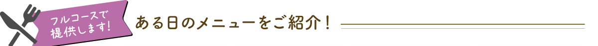 フルコースで提供します！ ある日のメニューをご紹介！