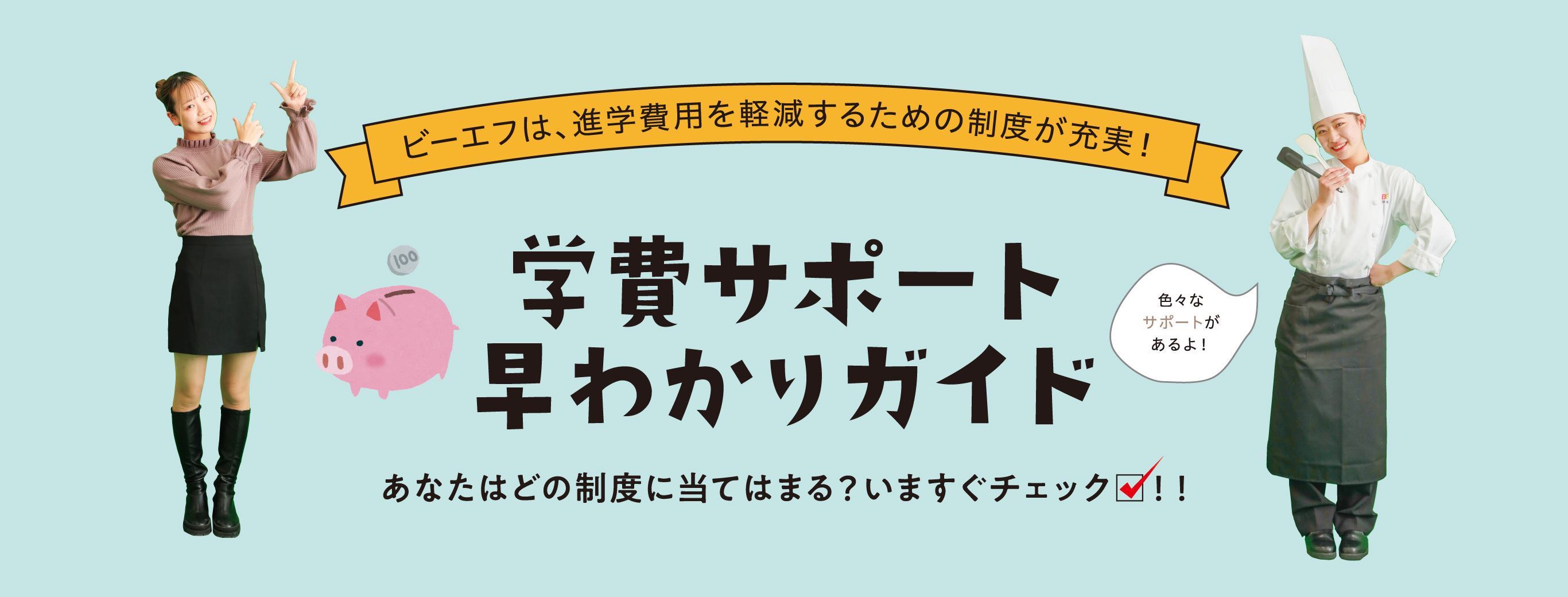 ビーエフは、進学費用を軽減するための制度が充実！　学費サポート早わかりガイド　あなたはどの制度に当てはまる？今すぐチェック！！　色々なサポートがあるよ！