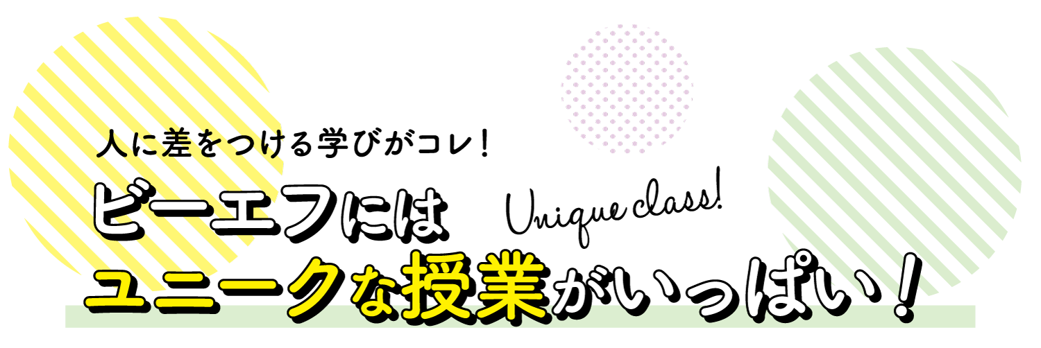人に差をつける学びがコレ！ビーエフにはユニークな授業がいっぱい！