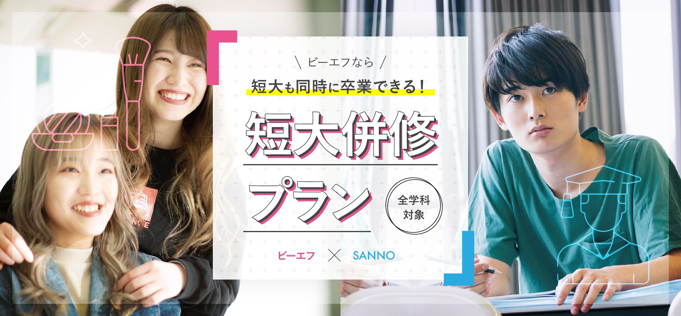 ビーエフなら、短大も同時に卒業できる！短大併修プラン 全学科対象 ビーエフXSANNO