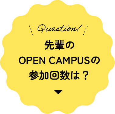 先輩のOPEN CAMPUSの参加回数は？