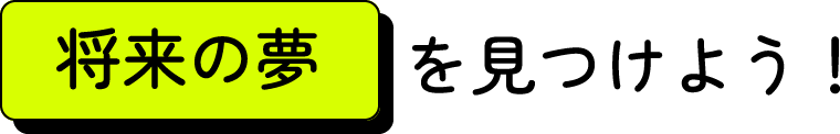 将来の夢を見つけよう！