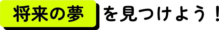 将来の夢を見つけよう！