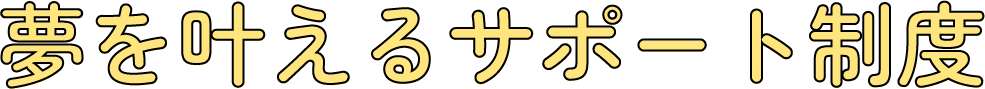 夢を叶えるサポート制度