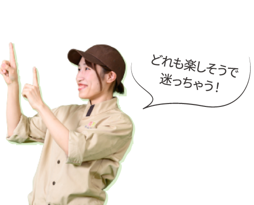 どれも楽しそうで迷っちゃう！