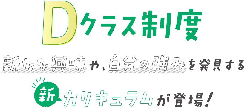 Dクラス制度 新たな興味や、自分の強みを発見する新カリキュラムが登場！